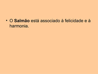 • O Salmão está associado à felicidade e à
  harmonia.
 