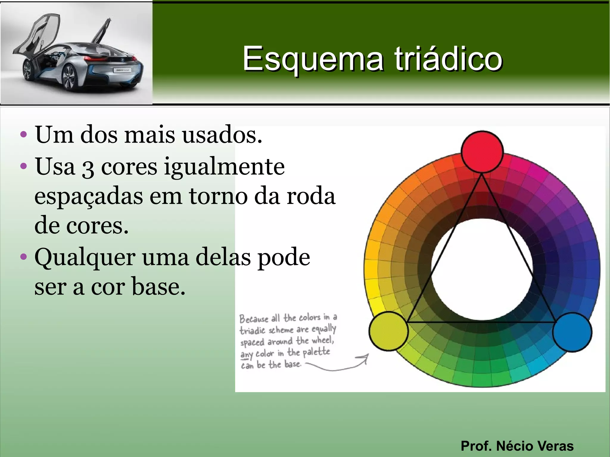 Esquema triádico

• Um dos mais usados.
• Usa 3 cores igualmente
  espaçadas em torno da roda
  de cores.
• Qualquer uma delas pode
  ser a cor base.




                                Prof. Nécio Veras
 