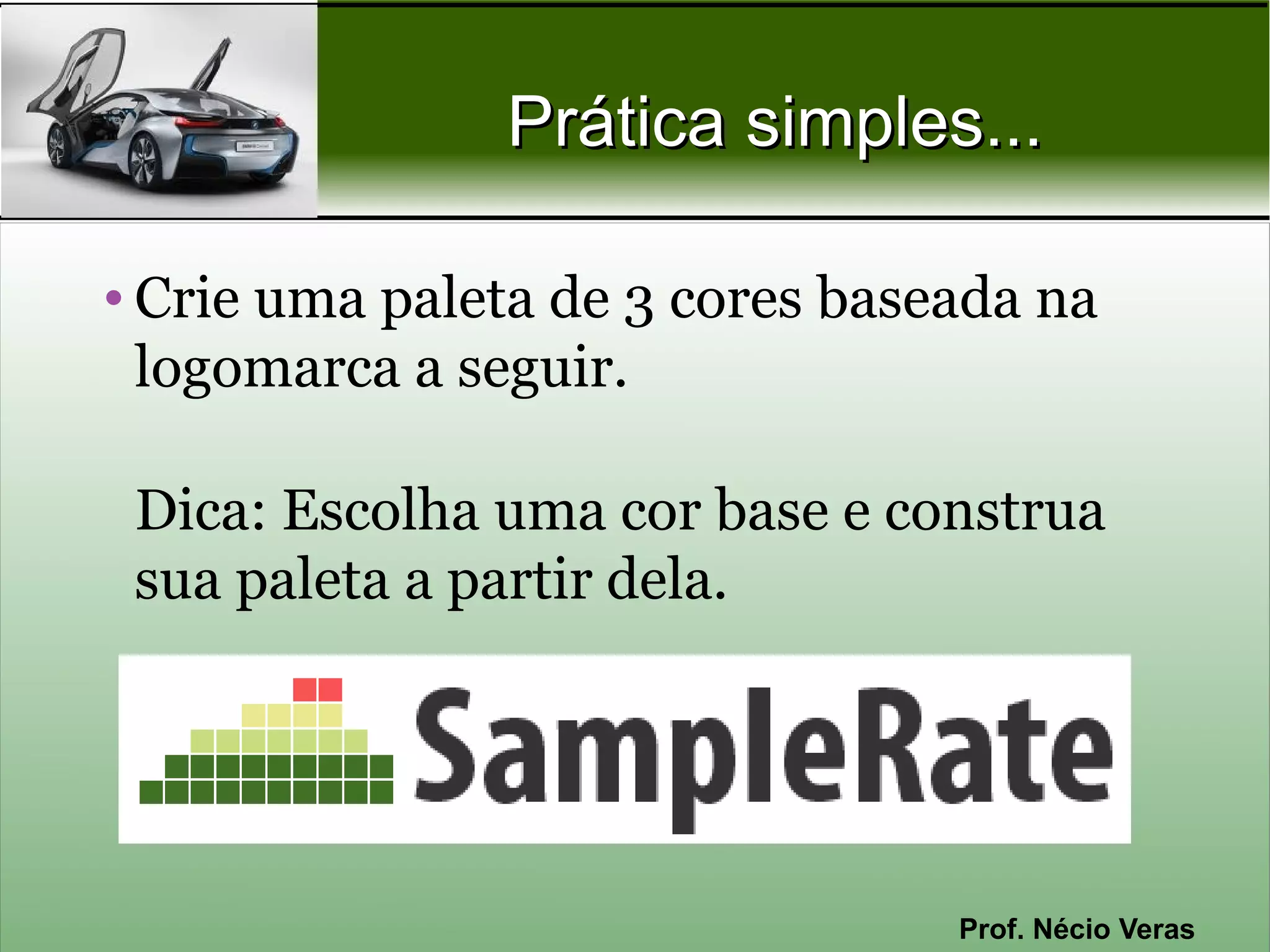 Prática simples...

• Crie uma paleta de 3 cores baseada na
  logomarca a seguir.

 Dica: Escolha uma cor base e construa
 sua paleta a partir dela.




                                 Prof. Nécio Veras
 