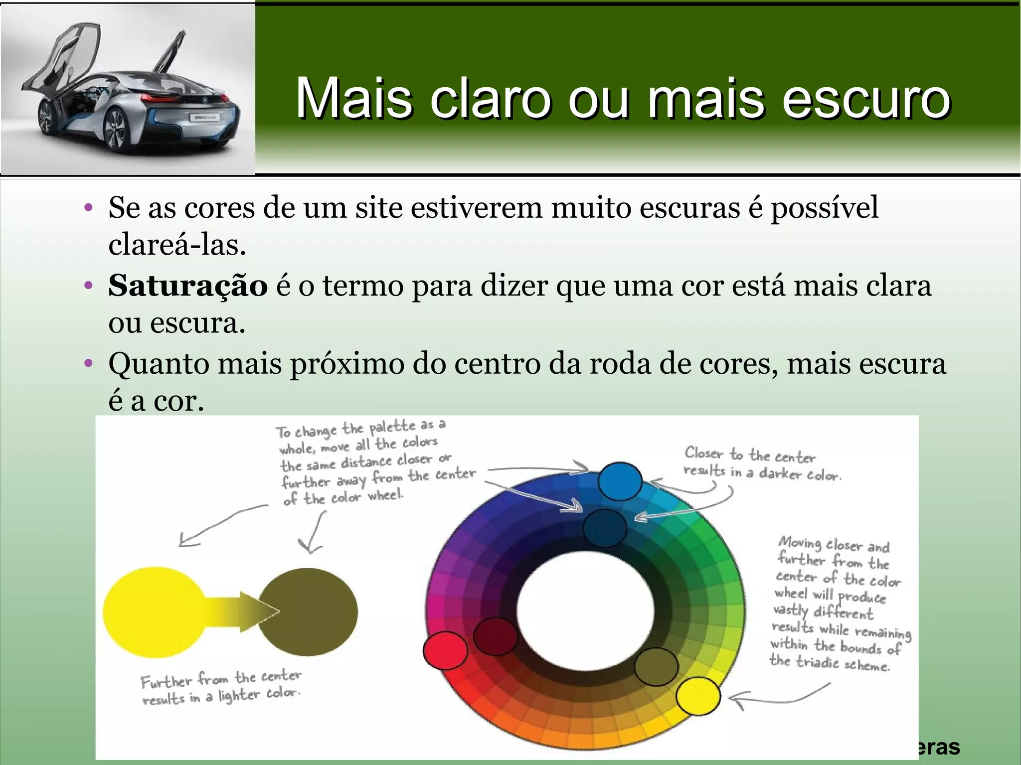 Mais claro ou mais escuro
• Se as cores de um site estiverem muito escuras é possível
  clareá-las.
• Saturação é o termo para dizer que uma cor está mais clara
  ou escura.
• Quanto mais próximo do centro da roda de cores, mais escura
  é a cor.




                                                Prof. Nécio Veras
 
