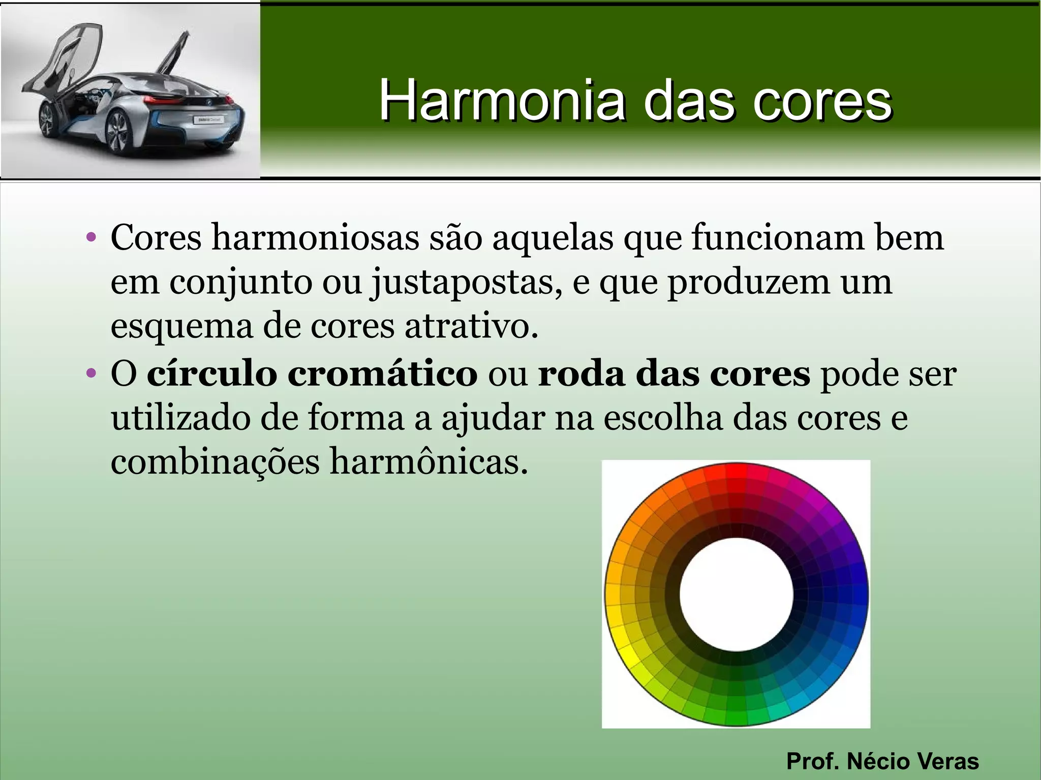 Harmonia das cores

• Cores harmoniosas são aquelas que funcionam bem
  em conjunto ou justapostas, e que produzem um
  esquema de cores atrativo.
• O círculo cromático ou roda das cores pode ser
  utilizado de forma a ajudar na escolha das cores e
  combinações harmônicas.




                                         Prof. Nécio Veras
 