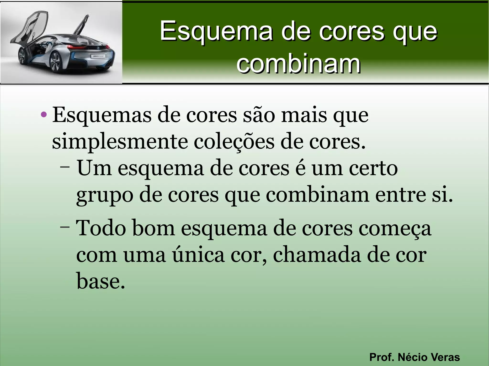 Esquema de cores que
                  combinam
• Esquemas de cores são mais que
  simplesmente coleções de cores.
   – Um esquema de cores é um certo
     grupo de cores que combinam entre si.
  –   Todo bom esquema de cores começa
      com uma única cor, chamada de cor
      base.


                                 Prof. Nécio Veras
 