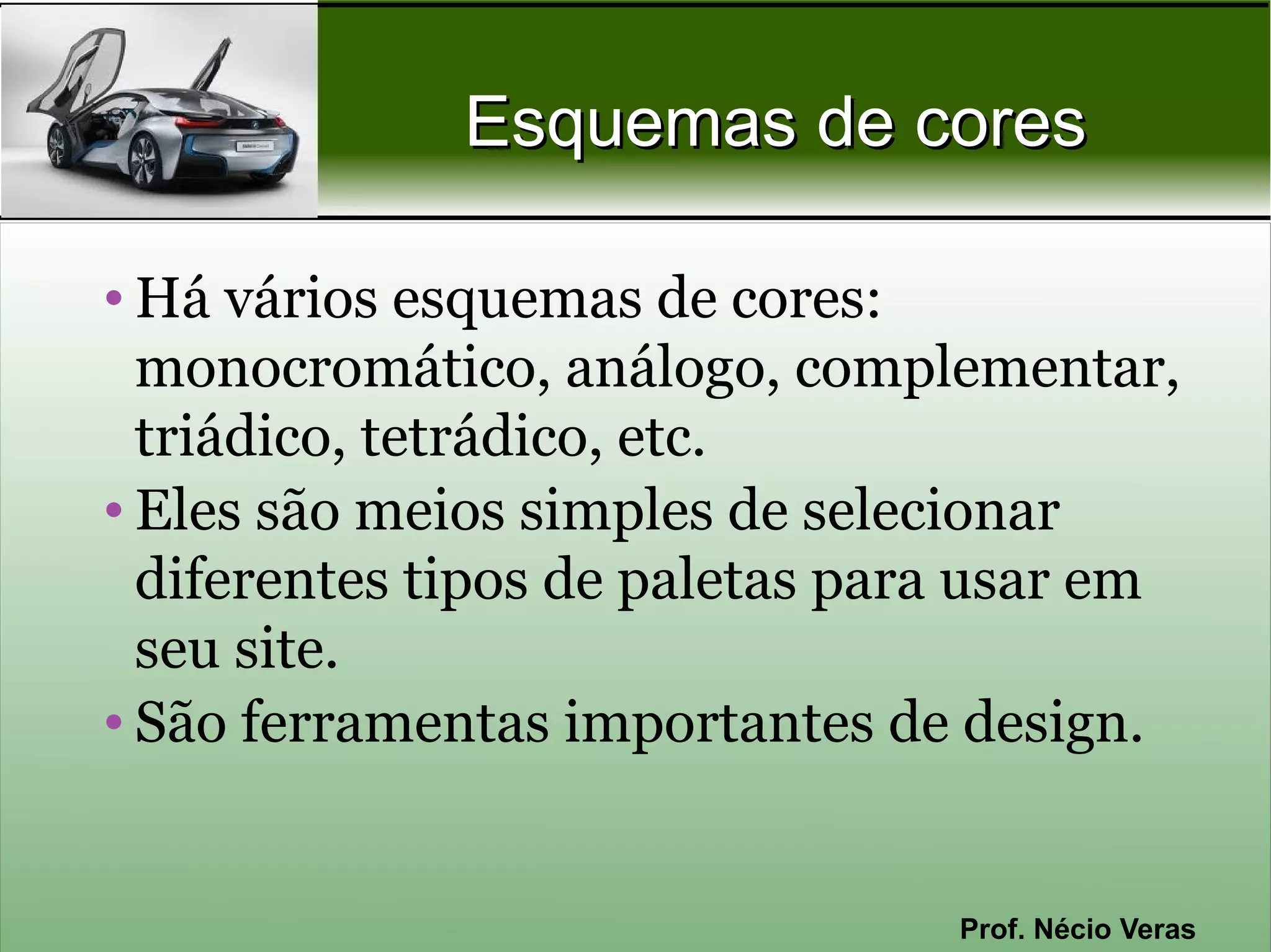 Esquemas de cores

• Há vários esquemas de cores:
  monocromático, análogo, complementar,
  triádico, tetrádico, etc.
• Eles são meios simples de selecionar
  diferentes tipos de paletas para usar em
  seu site.
• São ferramentas importantes de design.


                                 Prof. Nécio Veras
 