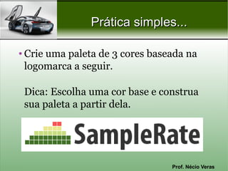 Prática simples...

• Crie uma paleta de 3 cores baseada na
  logomarca a seguir.

 Dica: Escolha uma cor base e construa
 sua paleta a partir dela.




                                 Prof. Nécio Veras
 