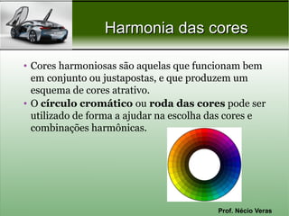 Harmonia das cores

• Cores harmoniosas são aquelas que funcionam bem
  em conjunto ou justapostas, e que produzem um
  esquema de cores atrativo.
• O círculo cromático ou roda das cores pode ser
  utilizado de forma a ajudar na escolha das cores e
  combinações harmônicas.




                                         Prof. Nécio Veras
 