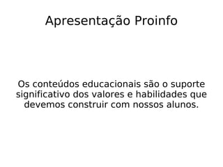 Apresentação Proinfo Os conteúdos educacionais são o suporte significativo dos valores e habilidades que devemos construir com nossos alunos. 