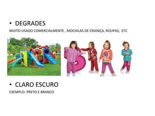 • DEGRADES
MUITO USADO COMERCIALMENTE , MOCHILAS DE CRIANÇA, ROUPAS, ETC

• CLARO ESCURO
EXEMPLO: PRETO E BRANCO

 