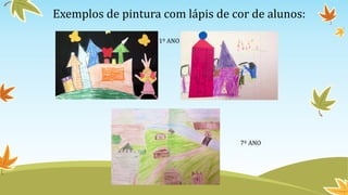 Exemplos de pintura com lápis de cor de alunos:
1º ANO
7º ANO
 