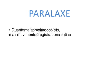 PARALAXE 
• Quantomaispróximooobjeto, 
maismovimentoéregistradona retina 
 