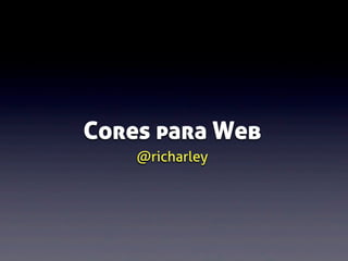Cores para Web
@richarley

 