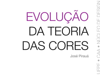 EVOLUÇÃO
 DA TEORIA
DAS CORES
       José Pirauá
 