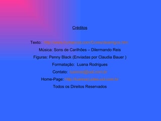 Créditos Texto:  http://www.humancat.com/Cores/deamigos.htm   Música: Sons de Carilhões – Dilermando Reis Figuras: Penny Black (Enviadas por Claudia Bauer ) Formatação:  Luana Rodrigues Contato:  [email_address] Home-Page:  http://luannarj.sites.uol.com.br Todos os Direitos Reservados 