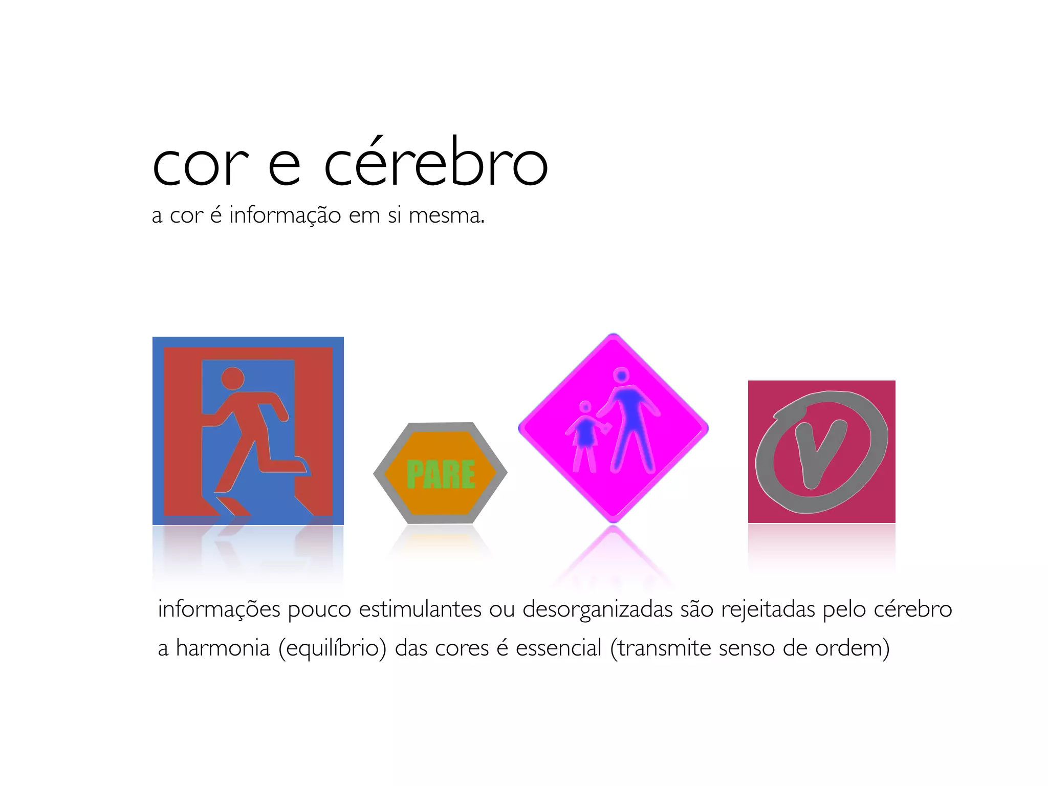 cor e cérebro
a cor é informação em si mesma.




                        PARE


informações pouco estimulantes ou desorganizadas são rejeitadas pelo cérebro
a harmonia (equilíbrio) das cores é essencial (transmite senso de ordem)
 