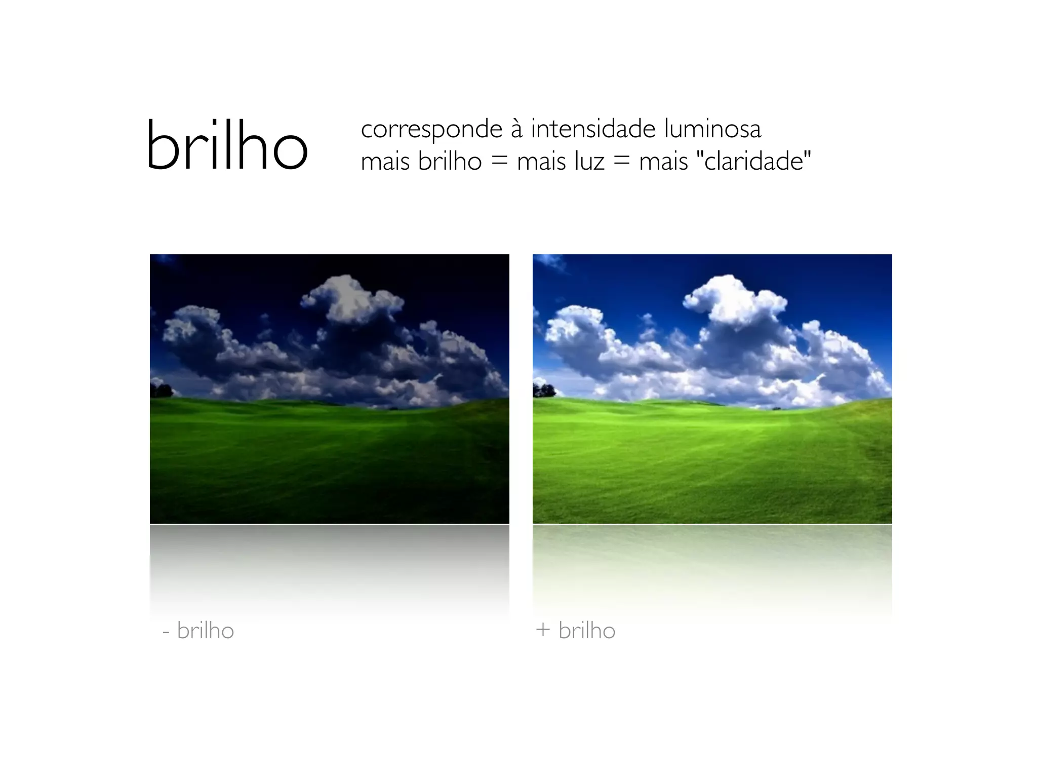 brilho                     corresponde à intensidade luminosa
                           mais brilho = mais luz = mais "claridade"




- brilho 	

   	

   	

      	

   	

   	

   + brilho
 