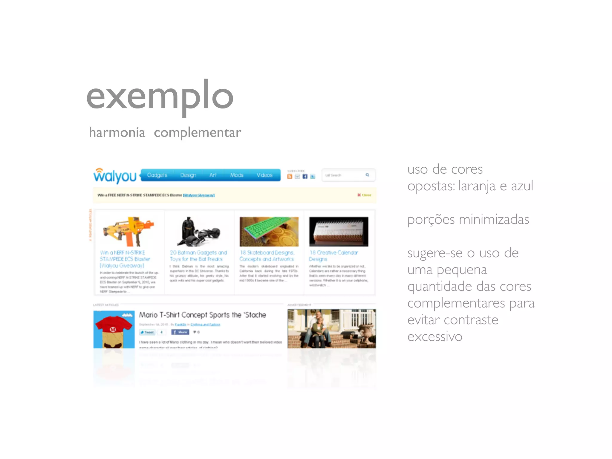 exemplo
harmonia complementar

                        uso de cores
                        opostas: laranja e azul

                        porções minimizadas

                        sugere-se o uso de
                        uma pequena
                        quantidade das cores
                        complementares para
                        evitar contraste
                        excessivo
 