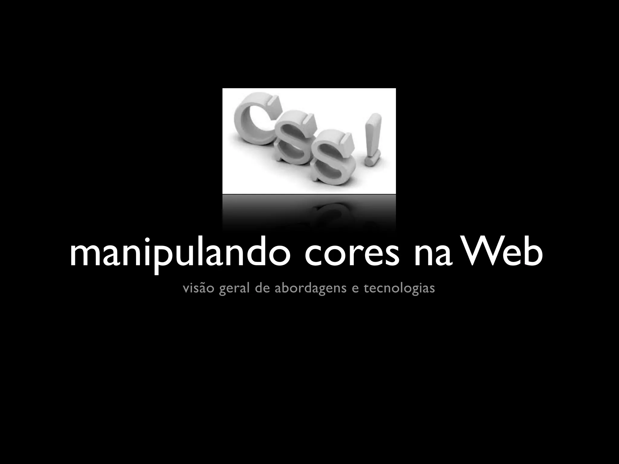 manipulando cores na Web
     visão geral de abordagens e tecnologias
 