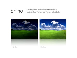 brilho                     corresponde à intensidade luminosa
                           mais brilho = mais luz = mais "claridade"




- brilho 	

   	

   	

      	

   	

   	

   + brilho
 