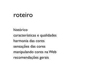 roteiro

histórico
características e qualidades
harmonia das cores
sensações das cores
manipulando cores na Web
recomendações gerais
 