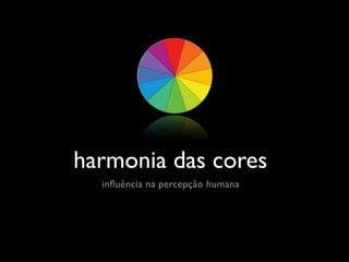 harmonia das cores
  influência na percepção humana
 