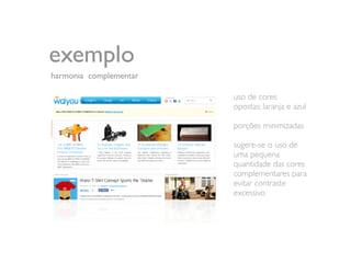 exemplo
harmonia complementar

                        uso de cores
                        opostas: laranja e azul

                        porções minimizadas

                        sugere-se o uso de
                        uma pequena
                        quantidade das cores
                        complementares para
                        evitar contraste
                        excessivo
 