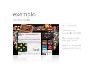 exemplo
harmonia triádica

                    uso com cautela

                    pode desviar a
                    atenção do conteúdo

                    sites que necessitam
                    mais apelo visual

                    ajudam na ﬁxação de
                    uma nome ou marca
 