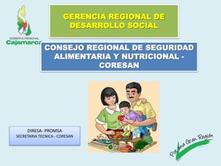 CONSEJO REGIONAL DE SEGURIDAD
ALIMENTARIA Y NUTRICIONAL -
CORESAN
GERENCIA REGIONAL DE
DESARROLLO SOCIAL
DIRESA- PROMSA
SECRETARIA TECNICA - CORESAN
 