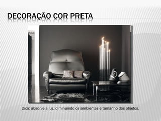 DECORAÇÃO COR PRETA
Dica: absorve a luz, diminuindo os ambientes e tamanho dos objetos.
 