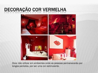 DECORAÇÃO COR VERMELHA
Dica: não utilizar em ambientes onde as pessoas permanecerão por
longos períodos, por ser uma cor estimulante.
 