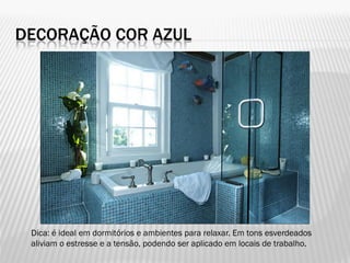 DECORAÇÃO COR AZUL
Dica: é ideal em dormitórios e ambientes para relaxar. Em tons esverdeados
aliviam o estresse e a tensão, podendo ser aplicado em locais de trabalho.
 