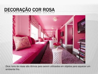 DECORAÇÃO COR ROSA
Dica: tons de rosas são ótimos para serem utilizados em objetos para aquecer um
ambiente frio.
 