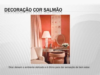 DECORAÇÃO COR SALMÃO
Dica: deixam o ambiente delicado e é ótimo para dar sensação de bem estar.
 