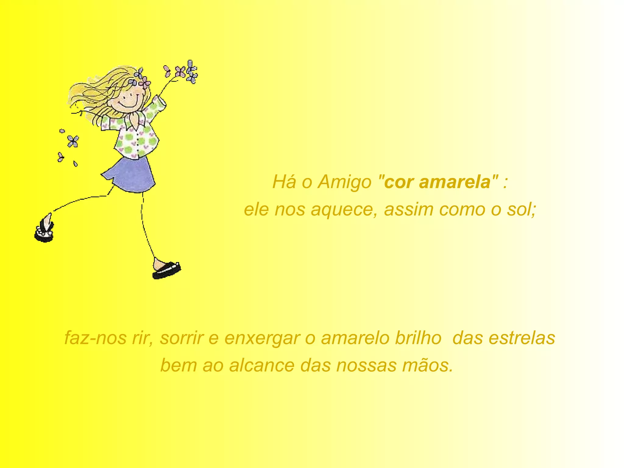 Há o Amigo " cor amarela " :  ele nos aquece, assim como o sol;  faz-nos rir, sorrir e enxergar o amarelo brilho  das estrelas bem ao alcance das nossas mãos.  