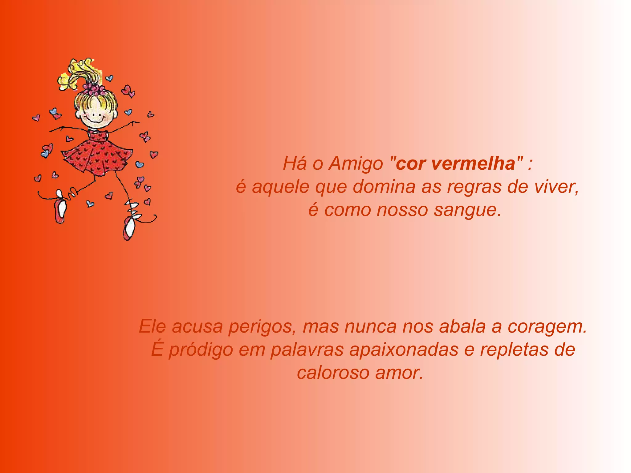   Há o Amigo " cor vermelha " :  é aquele que domina as regras de viver, é como nosso sangue.    Ele acusa perigos, mas nunca nos abala a coragem.  É pródigo em palavras apaixonadas e repletas de caloroso amor.  