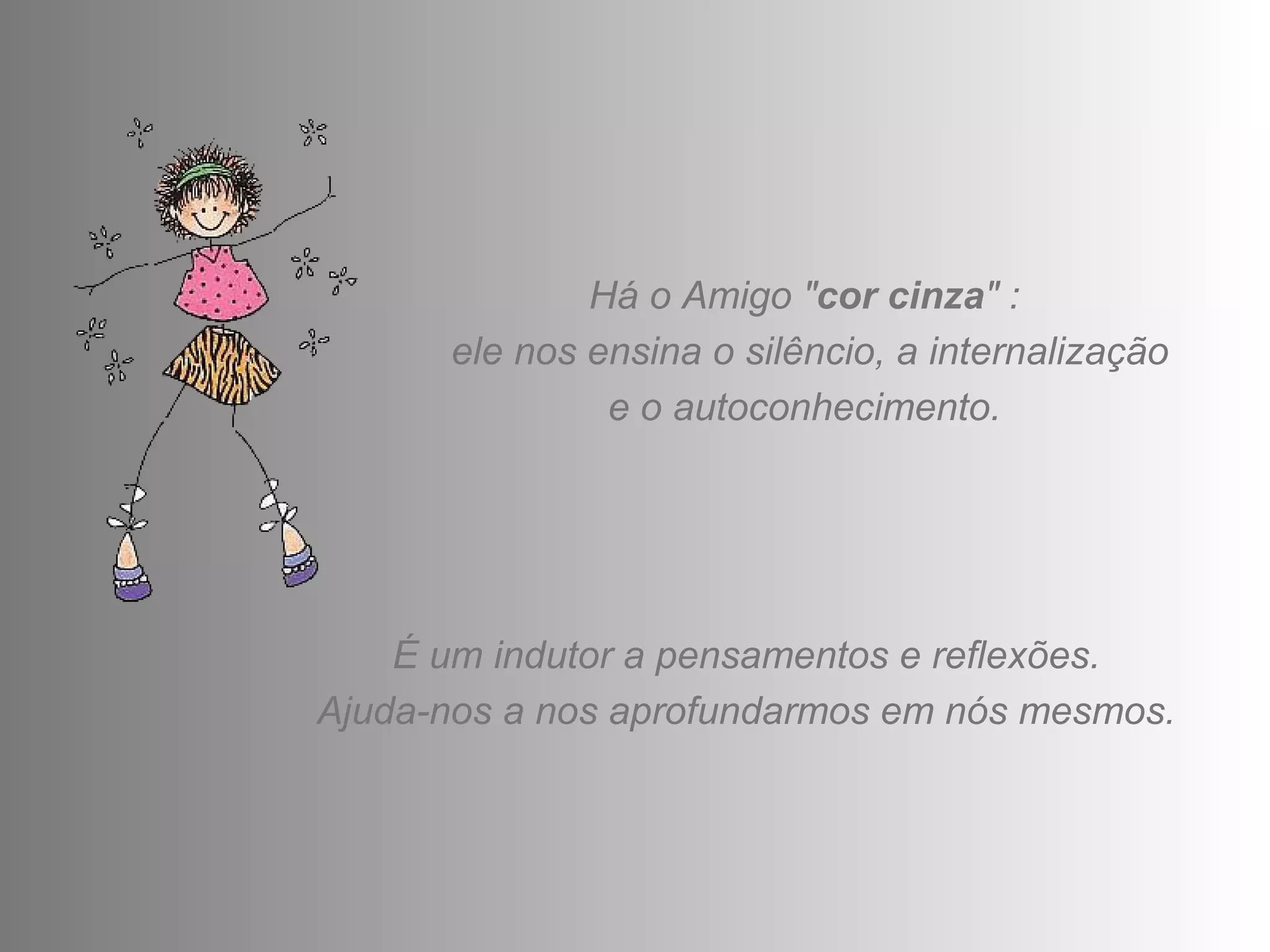 Há o Amigo " cor cinza " :  ele nos ensina o silêncio, a internalização e o autoconhecimento.  É um indutor a pensamentos e reflexões.  Ajuda-nos a nos aprofundarmos em nós mesmos.  