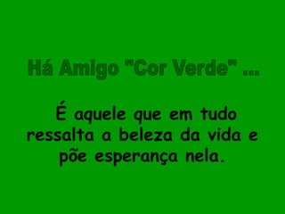 É aquele que em tudo
ressalta a beleza da vida e
    põe esperança nela.
 