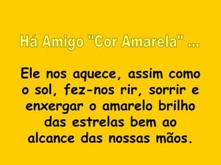 Ele nos aquece, assim como
o sol, fez-nos rir, sorrir e
 enxergar o amarelo brilho
    das estrelas bem ao
 alcance das nossas mãos.
 