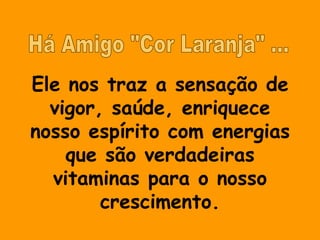 Ele nos traz a sensação de
  vigor, saúde, enriquece
nosso espírito com energias
    que são verdadeiras
  vitaminas para o nosso
        crescimento.
 