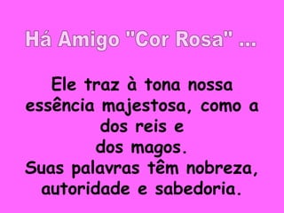 Ele traz à tona nossa
essência majestosa, como a
         dos reis e
         dos magos.
Suas palavras têm nobreza,
  autoridade e sabedoria.
 