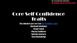 Core Self Confidence
       Traits
  This slideshow goes over Core Self Confidence Traits
                -Emotional Intelligence
                     -Mental Control
                  -Physical Confidence
                  -Spiritual Awareness
                  -Good Relationships
 