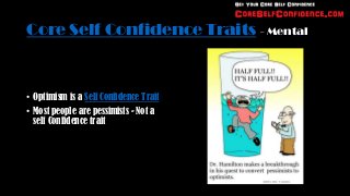 Core Self Confidence Traits - Mental



• Optimism is a Self Confidence Trait
• Most people are pessimists - Not a
  self Confidence trait
 