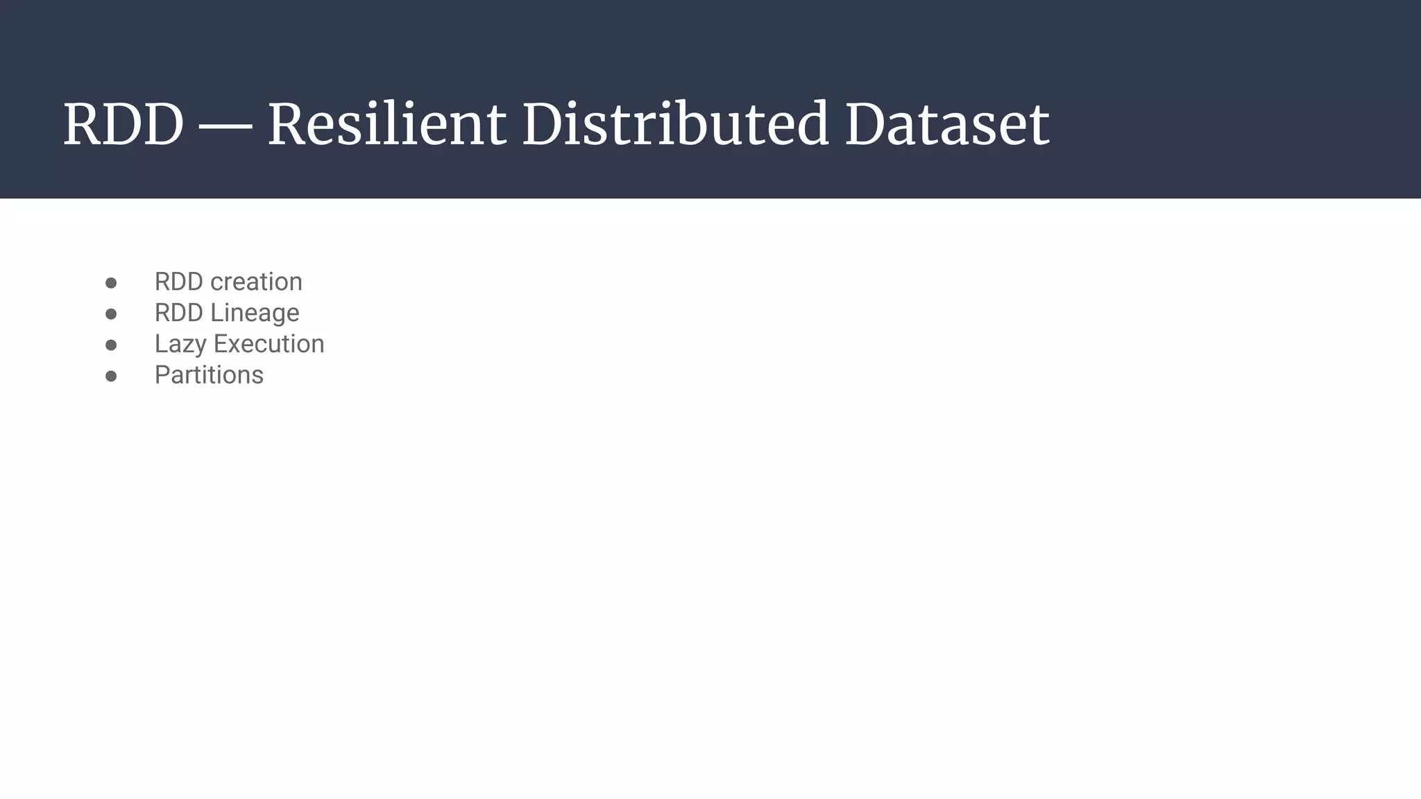 RDD — Resilient Distributed Dataset
● RDD creation
● RDD Lineage
● Lazy Execution
● Partitions
 
