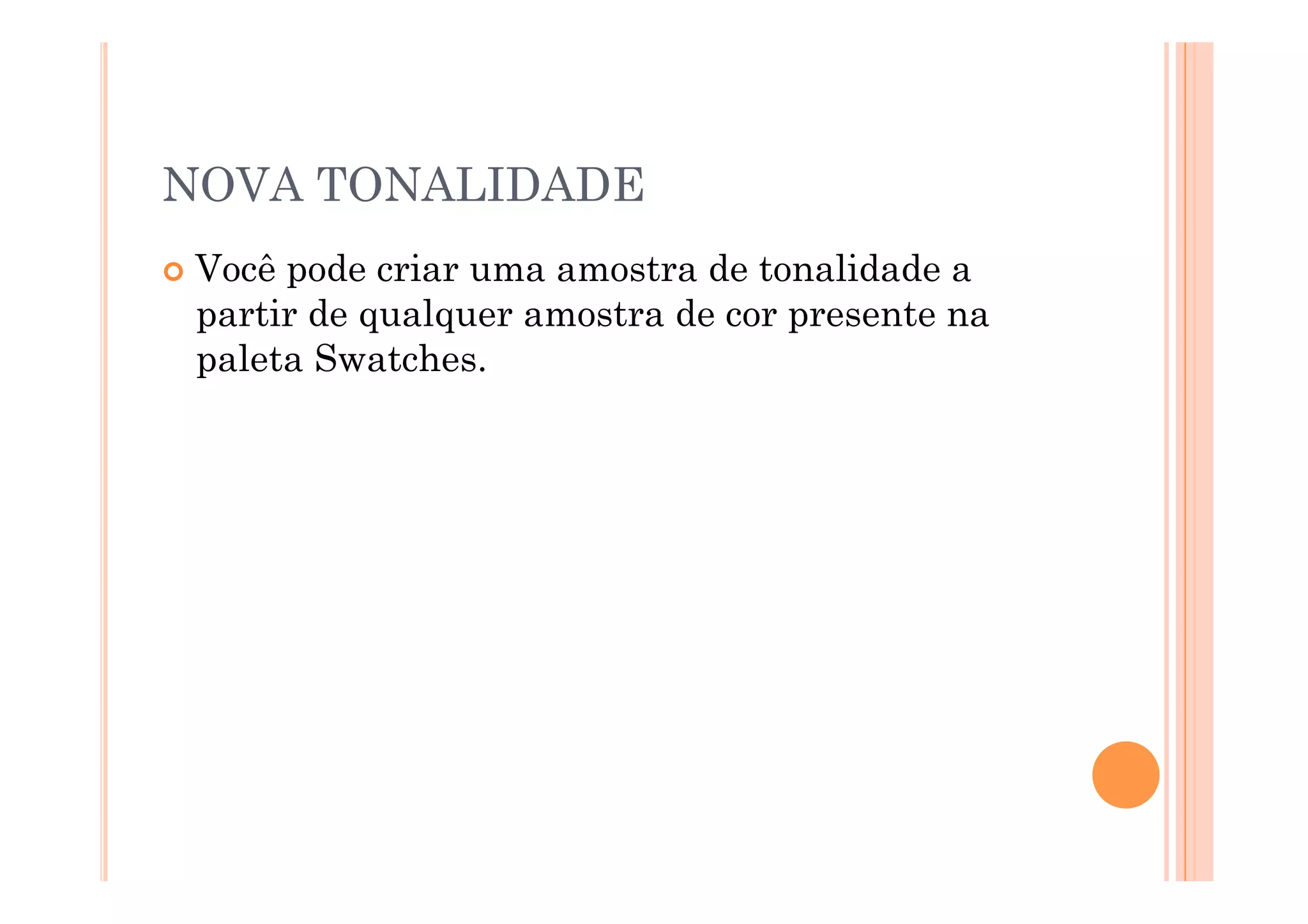 NOVA TONALIDADE
  Vocêpode criar uma amostra de tonalidade a
  partir de qualquer amostra de cor presente na
  paleta Swatches.
 