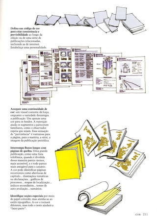 Defina urn c6digo de cor
para criar consistencia e
previsibilidade ao longo da
edit;ao ou de uma serie de
publicat;6es relacionadas,
incluindo as de internet.
Estabelet;a uma personalidade .
•=- ~
Assegure urna continuidade de
cor: urn visual coerente da fort;a,
enquanto a variedade desintegra
a publicat;ao. Use apenas uma
cor para os fundos. A repetit;ao
ajuda os segmentos a parecerem
familiares, como 0 observadar
espera que sejam. Essa sensat;ao
de "pertinencia" e vantajosa para
a pagina, para a materia, a serie, a
imagem da publicat;ao peri6dica.
Interrornpa fluxos longos com
paginas de quebra. Uma grande
publicat;ao, como uma lista
telefonica, quando e dividida
dessa maneira parece menor,
mais acessivel, e 0 todo parece
mais amigavel para 0 usuario.
A car pode identificar paginas
recorrentes como aberturas de
capitulo ... ilustrat;6es tematicas
ou declarat;6es ... graficos de
processos ... mapas de localizat;ao ...
indices secundarios ... testes de
auto-avaliat;ao ... sumarios.
Identifique se;oes especiais par meio
de papel colorido, mas atenha-se ao
estilo tipografico. A cor 0 tornara
diferente, mas todo 0 resto ajudara a
"fazer parte".
:-....- ::=::-.._-
~ ..• ~.-
 