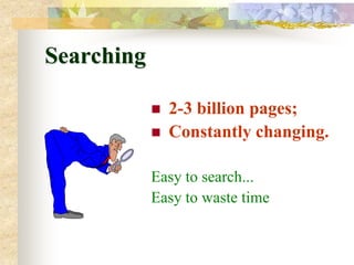 Searching

               2-3 billion pages;
               Constantly changing.

            Easy to search...
            Easy to waste time
 