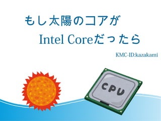 もし太陽のコアが
Intel Coreだったら
KMC-ID:kazakami
 
