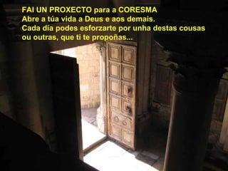 FAI UN PROXECTO para a CORESMA
Abre a túa vida a Deus e aos demais.
Cada día podes esforzarte por unha destas cousas
ou outras, que ti te propoñas...
 