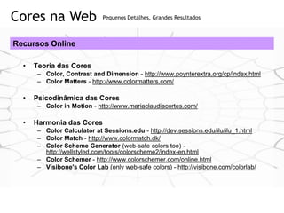 Cores na Web                 Pequenos Detalhes, Grandes Resultados



Recursos Online

  •   Teoria das Cores
      – Colo...