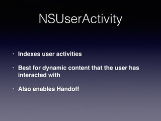 NSUserActivity
• Indexes user activities
• Best for dynamic content that the user has
interacted with
• Also enables Handoff
 