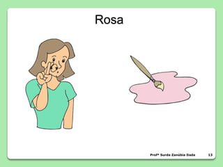Rosa
Profª Surda Zanúbia Dada 13
 
