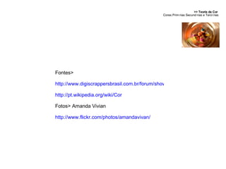 >> Teoria da Cor  Cores Primárias Secundárias e Terciárias Fontes> http://www.digiscrappersbrasil.com.br/forum/showthread.php?t=1734 http://pt.wikipedia.org/wiki/Cor Fotos> Amanda Vivian  http://www.flickr.com/photos/amandavivan/ 